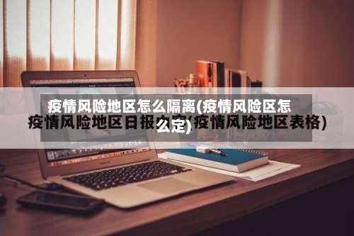 疫情风险地区怎么隔离(疫情风险区怎么定)-第1张图片