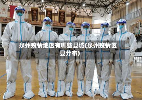 泉州疫情地区有哪些县城(泉州疫情区县分布)-第1张图片