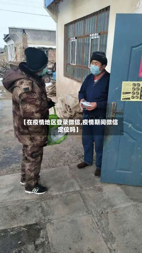 【在疫情地区登录微信,疫情期间微信定位吗】-第1张图片