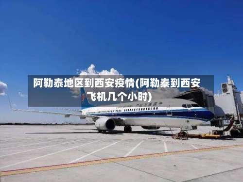 阿勒泰地区到西安疫情(阿勒泰到西安飞机几个小时)-第1张图片