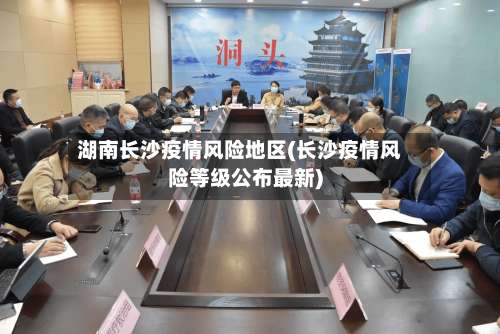 湖南长沙疫情风险地区(长沙疫情风险等级公布最新)-第3张图片