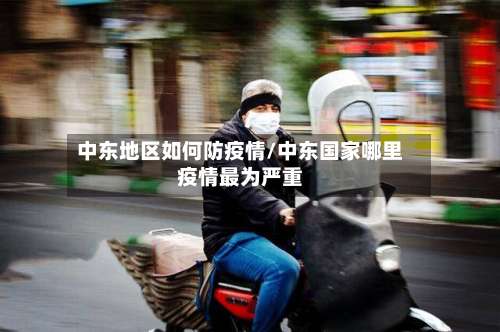 中东地区如何防疫情/中东国家哪里疫情最为严重-第2张图片