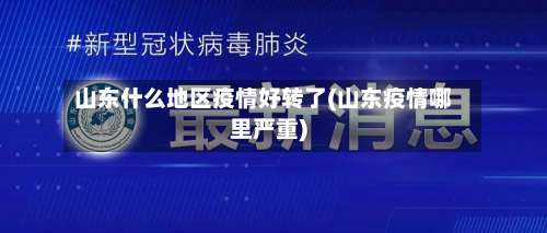 山东什么地区疫情好转了(山东疫情哪里严重)-第1张图片