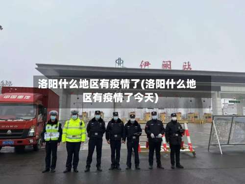 洛阳什么地区有疫情了(洛阳什么地区有疫情了今天)-第1张图片