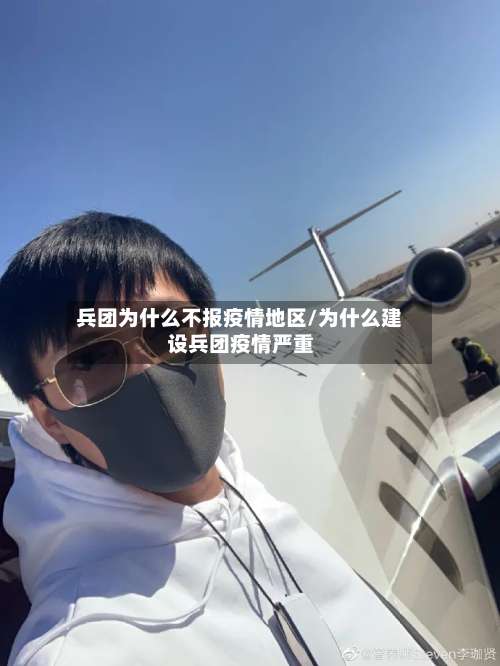 兵团为什么不报疫情地区/为什么建设兵团疫情严重-第1张图片