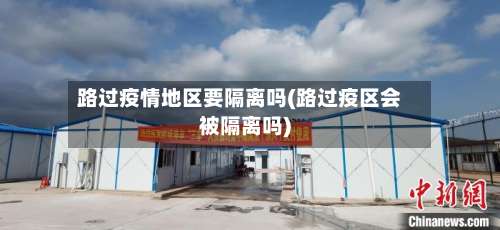 路过疫情地区要隔离吗(路过疫区会被隔离吗)-第2张图片