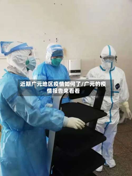近期广元地区疫情如何了/广元的疫情报告来看看-第1张图片