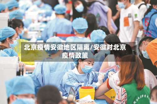 北京疫情安徽地区隔离/安徽对北京疫情政策-第2张图片