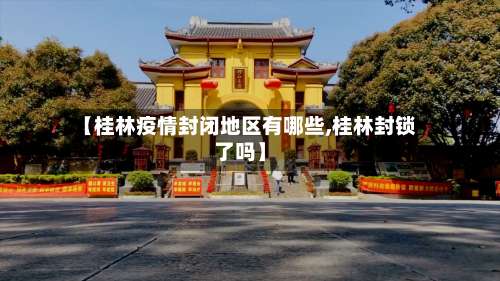【桂林疫情封闭地区有哪些,桂林封锁了吗】-第1张图片