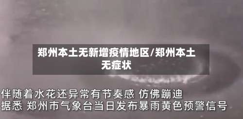 郑州本土无新增疫情地区/郑州本土无症状-第3张图片