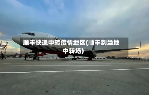 顺丰快递中转疫情地区(顺丰到当地中转场)-第2张图片