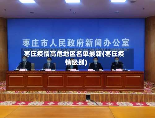 枣庄疫情高危地区名单最新(枣庄疫情级别)-第1张图片