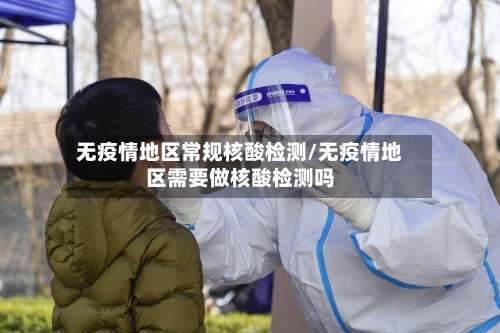 无疫情地区常规核酸检测/无疫情地区需要做核酸检测吗-第1张图片