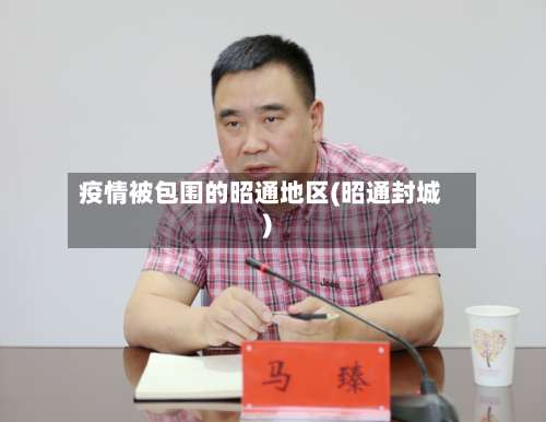 疫情被包围的昭通地区(昭通封城)-第1张图片
