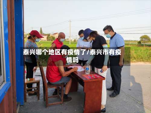泰兴哪个地区有疫情了/泰兴市有疫情吗-第2张图片