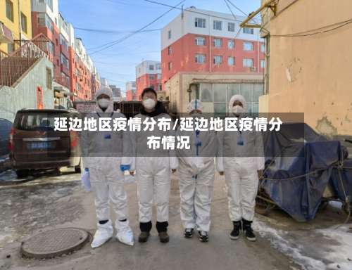 延边地区疫情分布/延边地区疫情分布情况-第3张图片