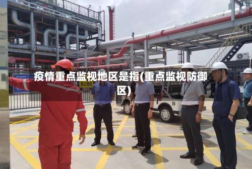 疫情重点监视地区是指(重点监视防御区)-第2张图片