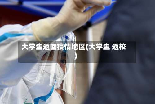 大学生返回疫情地区(大学生 返校)-第1张图片