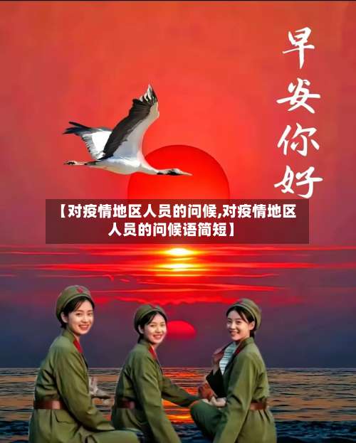 【对疫情地区人员的问候,对疫情地区人员的问候语简短】-第1张图片