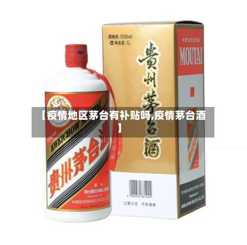 【疫情地区茅台有补贴吗,疫情茅台酒】-第2张图片
