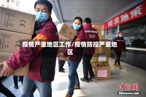 疫情严重地区工作/疫情防控严重地区-第2张图片
