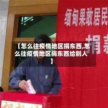 【怎么往疫情地区捐东西,怎么往疫情地区捐东西给别人】-第1张图片
