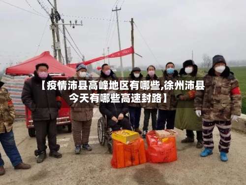 【疫情沛县高峰地区有哪些,徐州沛县今天有哪些高速封路】-第2张图片