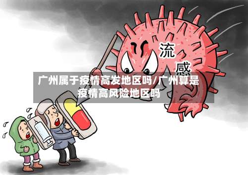 广州属于疫情高发地区吗/广州算是疫情高风险地区吗-第2张图片