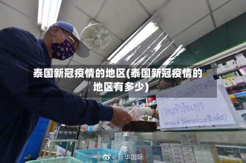 泰国新冠疫情的地区(泰国新冠疫情的地区有多少)-第1张图片