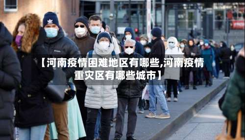 【河南疫情困难地区有哪些,河南疫情重灾区有哪些城市】-第1张图片