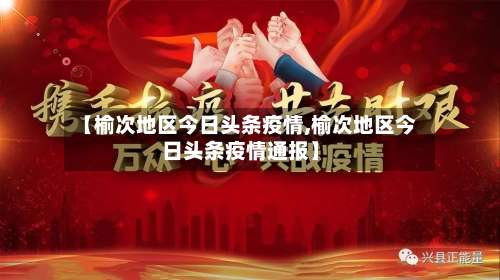 【榆次地区今日头条疫情,榆次地区今日头条疫情通报】-第2张图片