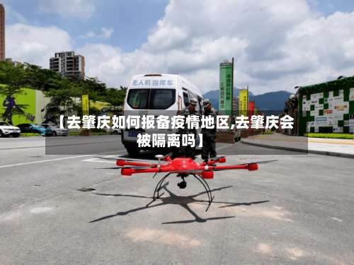 【去肇庆如何报备疫情地区,去肇庆会被隔离吗】-第2张图片