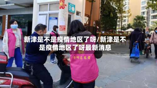 新津是不是疫情地区了呀/新津是不是疫情地区了呀最新消息-第1张图片