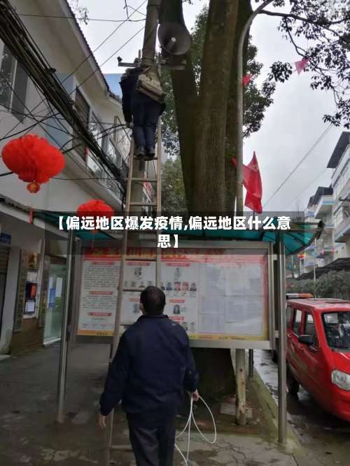 【偏远地区爆发疫情,偏远地区什么意思】-第1张图片