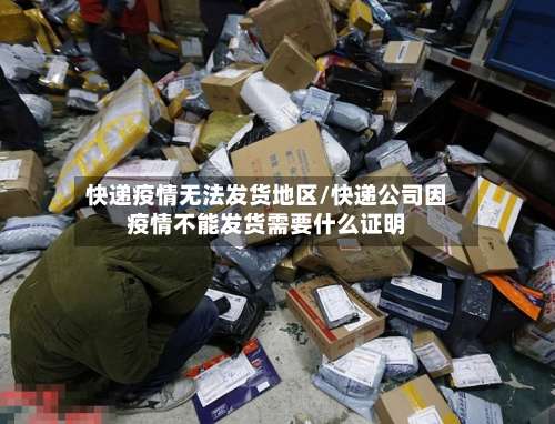 快递疫情无法发货地区/快递公司因疫情不能发货需要什么证明-第1张图片