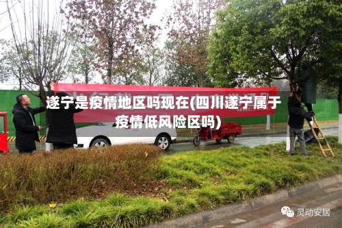遂宁是疫情地区吗现在(四川遂宁属于疫情低风险区吗)-第1张图片