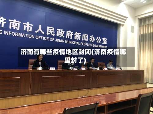 济南有哪些疫情地区封闭(济南疫情哪里封了)-第2张图片