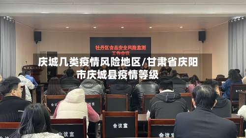 庆城几类疫情风险地区/甘肃省庆阳市庆城县疫情等级-第1张图片