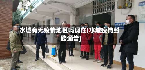 水城有无疫情地区吗现在(水城疫情封路通告)-第3张图片