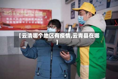 【云清哪个地区有疫情,云青县在哪】-第2张图片