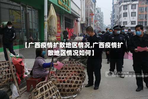 【广西疫情扩散地区情况,广西疫情扩散地区情况如何】-第2张图片