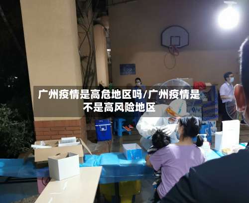 广州疫情是高危地区吗/广州疫情是不是高风险地区-第1张图片