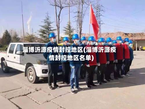 淄博沂源疫情封控地区(淄博沂源疫情封控地区名单)-第3张图片