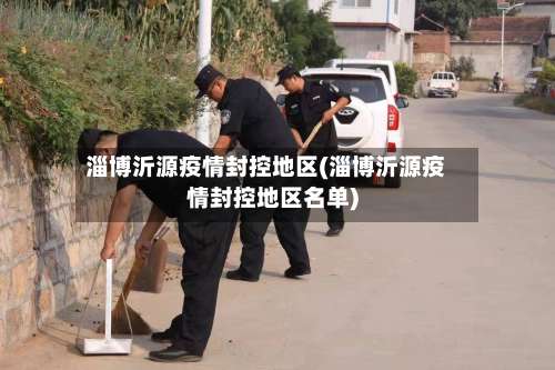 淄博沂源疫情封控地区(淄博沂源疫情封控地区名单)-第1张图片