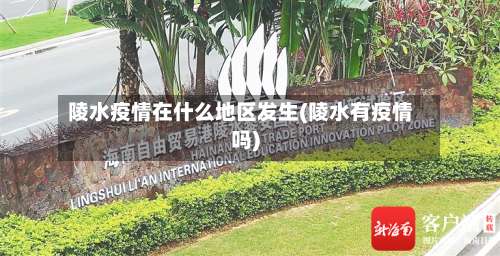 陵水疫情在什么地区发生(陵水有疫情吗)-第1张图片
