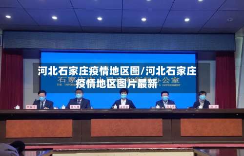 河北石家庄疫情地区图/河北石家庄疫情地区图片最新-第1张图片