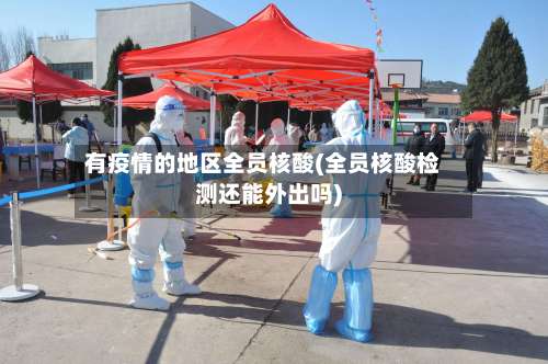 有疫情的地区全员核酸(全员核酸检测还能外出吗)-第2张图片