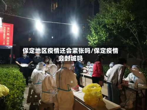 保定地区疫情还会紧张吗/保定疫情会封城吗-第2张图片