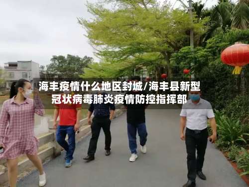 海丰疫情什么地区封城/海丰县新型冠状病毒肺炎疫情防控指挥部-第3张图片