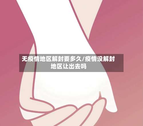 无疫情地区解封要多久/疫情没解封地区让出去吗-第2张图片